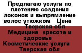 Предлагаю услуги по плетению,создания локонов и выпрямление волос утюжком › Цена ­ 250 - Тверская обл. Медицина, красота и здоровье » Косметические услуги   . Тверская обл.